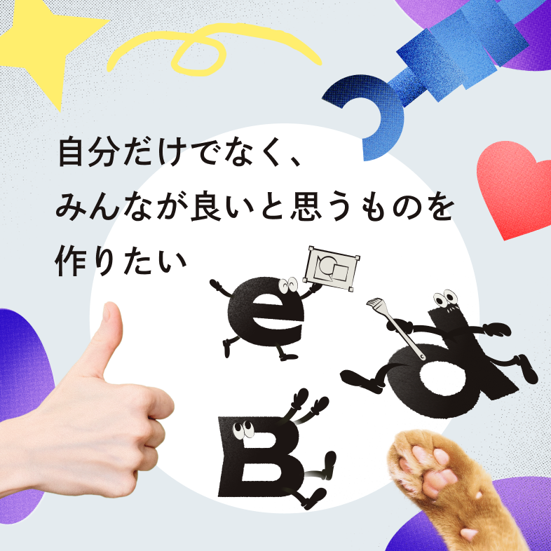 自分だけでなく、みんなが良いと思うものを作りたい